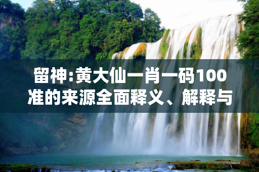 留神:黄大仙一肖一码100准的来源全面释义、解释与落实