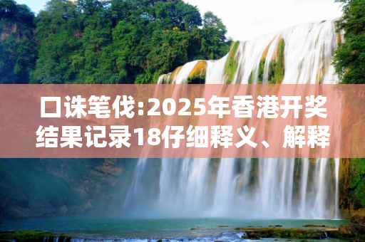 口诛笔伐:2025年香港开奖结果记录18仔细释义、解释与落实