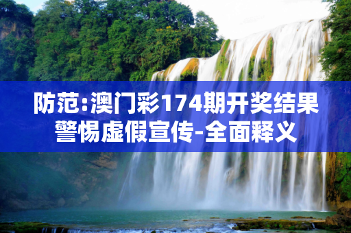 防范:澳门彩174期开奖结果警惕虚假宣传-全面释义