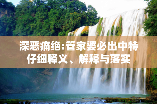 深恶痛绝:管家婆必出中特仔细释义、解释与落实