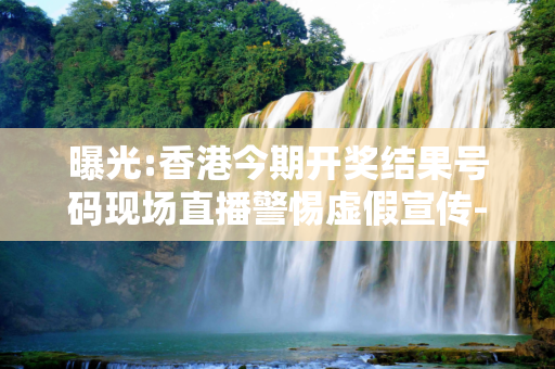 曝光:香港今期开奖结果号码现场直播警惕虚假宣传-全面释义