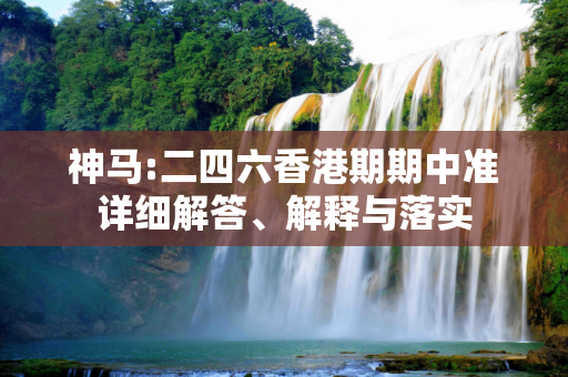 神马:二四六香港期期中准详细解答、解释与落实