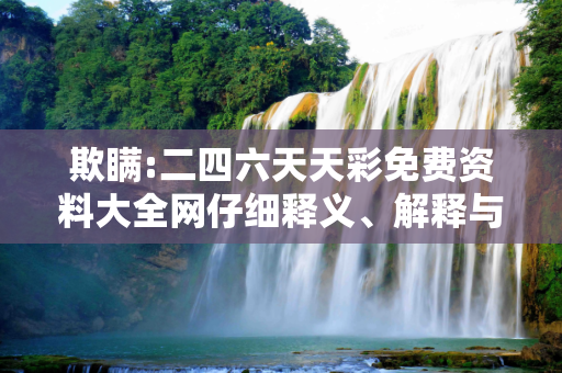 欺瞒:二四六天天彩免费资料大全网仔细释义、解释与落实