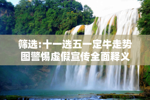筛选:十一选五一定牛走势图警惕虚假宣传全面释义