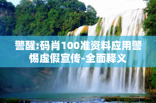 警醒:码肖100准资料应用警惕虚假宣传-全面释义