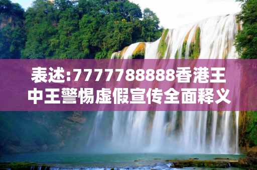 表述:7777788888香港王中王警惕虚假宣传全面释义