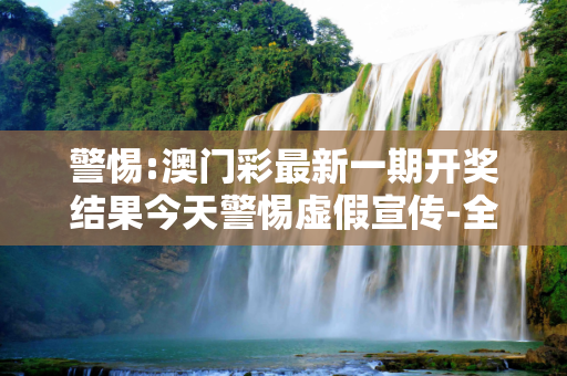 警惕:澳门彩最新一期开奖结果今天警惕虚假宣传-全面释义、解释与落实