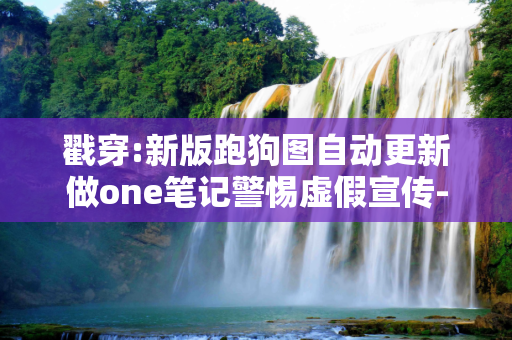 戳穿:新版跑狗图自动更新做one笔记警惕虚假宣传-全面释义