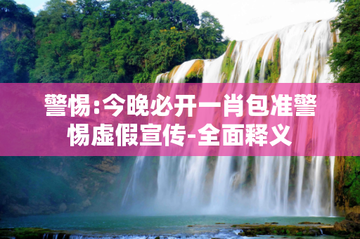 警惕:今晚必开一肖包准警惕虚假宣传-全面释义