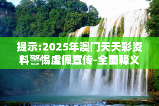提示:2025年澳门天天彩资料警惕虚假宣传-全面释义、解释与落实