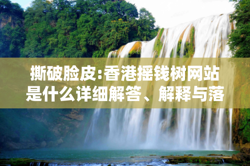 撕破脸皮:香港摇钱树网站是什么详细解答、解释与落实