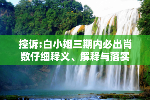 控诉:白小姐三期内必出肖数仔细释义、解释与落实