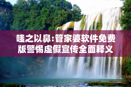 嗤之以鼻:管家婆软件免费版警惕虚假宣传全面释义