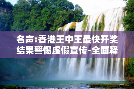 名声:香港王中王最快开奖结果警惕虚假宣传-全面释义