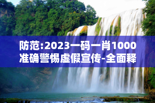 防范:2023一码一肖1000准确警惕虚假宣传-全面释义