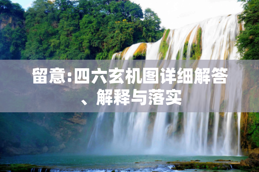 留意:四六玄机图详细解答、解释与落实