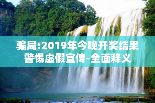骗局:2019年今晚开奖结果警惕虚假宣传-全面释义