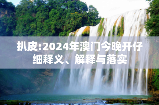 扒皮:2024年澳门今晚开仔细释义、解释与落实