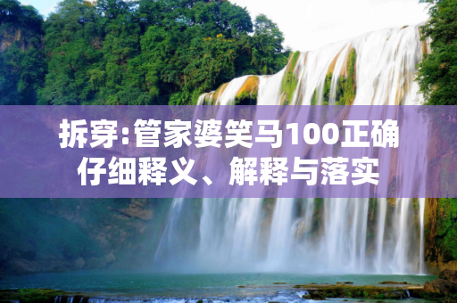 拆穿:管家婆笑马100正确仔细释义、解释与落实