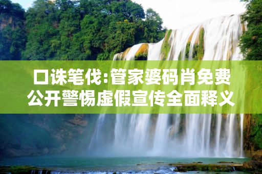 口诛笔伐:管家婆码肖免费公开警惕虚假宣传全面释义