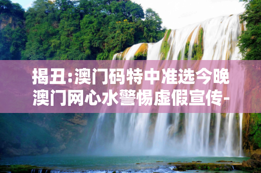 揭丑:澳门码特中准选今晚澳门网心水警惕虚假宣传-全面释义