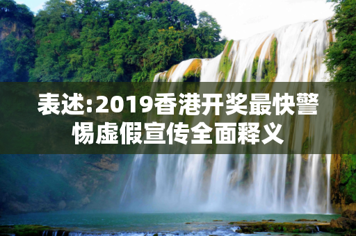 表述:2019香港开奖最快警惕虚假宣传全面释义