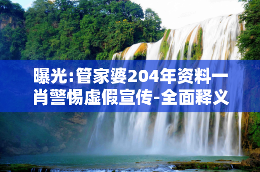 曝光:管家婆204年资料一肖警惕虚假宣传-全面释义