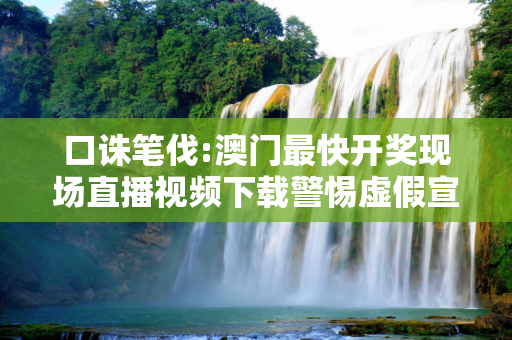 口诛笔伐:澳门最快开奖现场直播视频下载警惕虚假宣传-全面释义