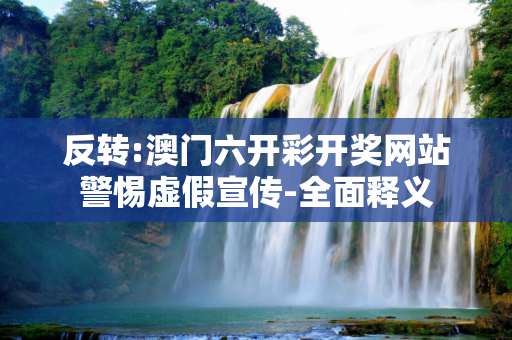 反转:澳门六开彩开奖网站警惕虚假宣传-全面释义