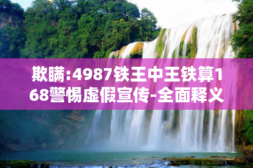 欺瞒:4987铁王中王铁算168警惕虚假宣传-全面释义