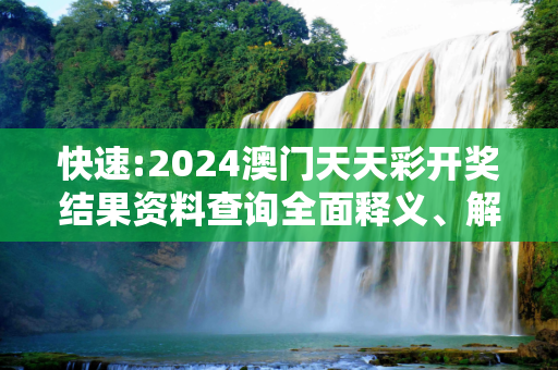 快速:2024澳门天天彩开奖结果资料查询全面释义、解释与落实
