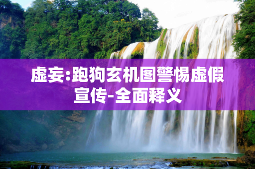 虚妄:跑狗玄机图警惕虚假宣传-全面释义