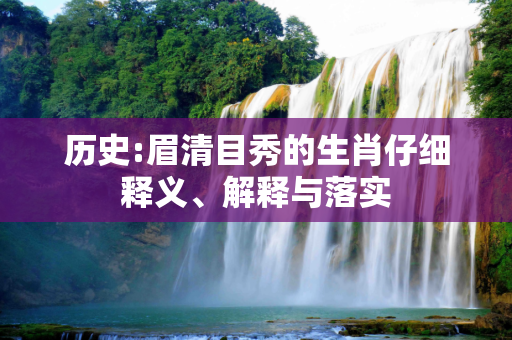 历史:眉清目秀的生肖仔细释义、解释与落实