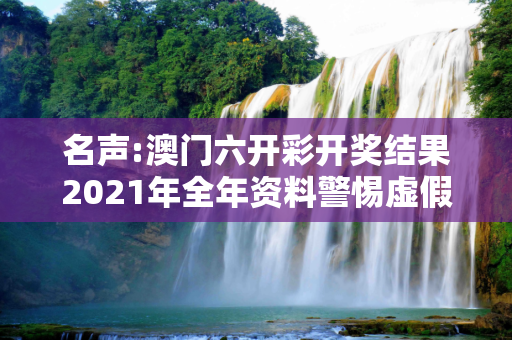 名声:澳门六开彩开奖结果2021年全年资料警惕虚假宣传-全面释义