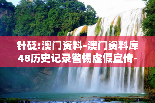 针砭:澳门资料-澳门资料库48历史记录警惕虚假宣传-全面释义
