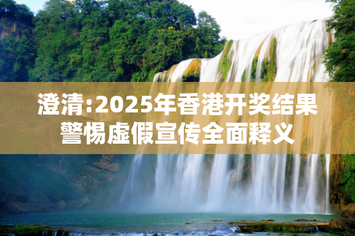 澄清:2025年香港开奖结果警惕虚假宣传全面释义