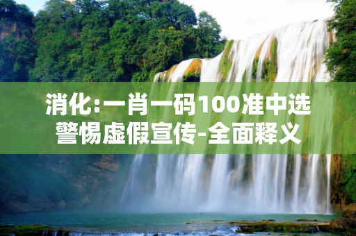 消化:一肖一码100准中选警惕虚假宣传-全面释义