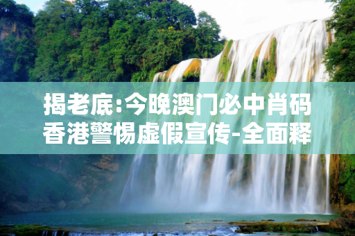 揭老底:今晚澳门必中肖码香港警惕虚假宣传-全面释义