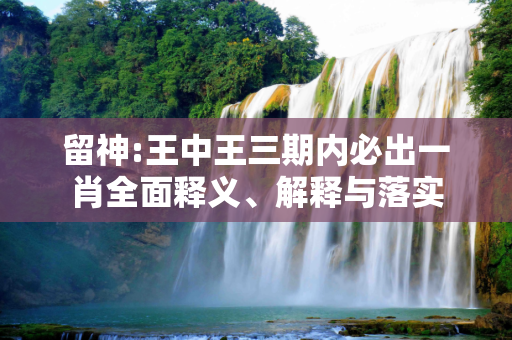 留神:王中王三期内必出一肖全面释义、解释与落实