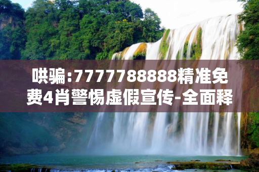 哄骗:7777788888精准免费4肖警惕虚假宣传-全面释义