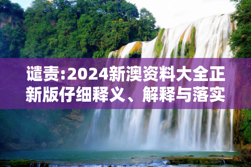 谴责:2024新澳资料大全正新版仔细释义、解释与落实