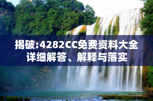 揭破:4282CC免费资料大全详细解答、解释与落实