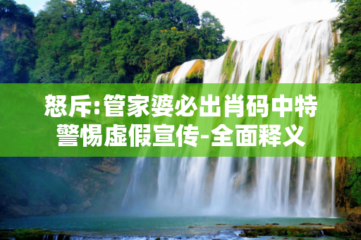 怒斥:管家婆必出肖码中特警惕虚假宣传-全面释义