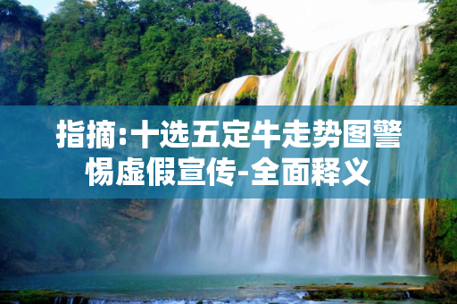 指摘:十选五定牛走势图警惕虚假宣传-全面释义