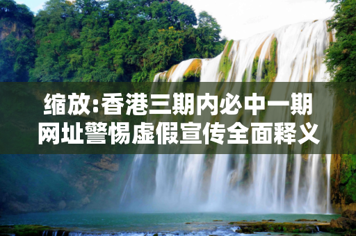 缩放:香港三期内必中一期网址警惕虚假宣传全面释义