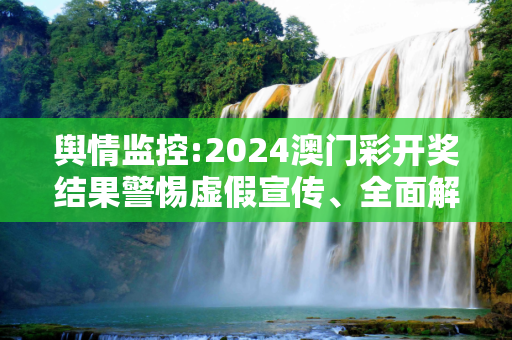 舆情监控:2024澳门彩开奖结果警惕虚假宣传、全面解答