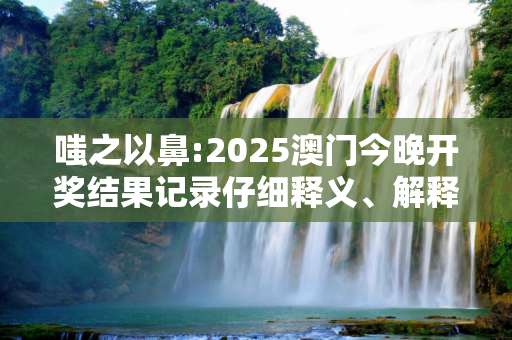 嗤之以鼻:2025澳门今晚开奖结果记录仔细释义、解释与落实