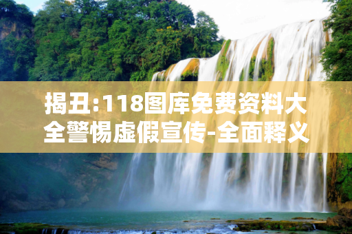 揭丑:118图库免费资料大全警惕虚假宣传-全面释义
