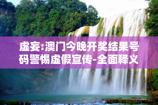 虚妄:澳门今晚开奖结果号码警惕虚假宣传-全面释义