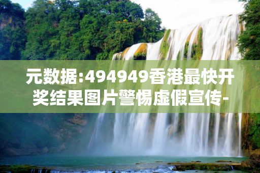 元数据:494949香港最快开奖结果图片警惕虚假宣传-全面释义